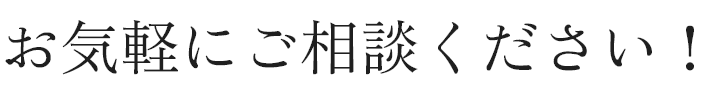 お気軽にご相談ください！